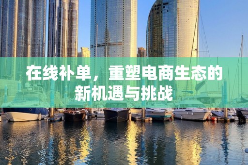 在线补单，重塑电商生态的新机遇与挑战