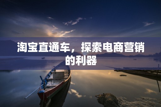 淘宝直通车，探索电商营销的利器