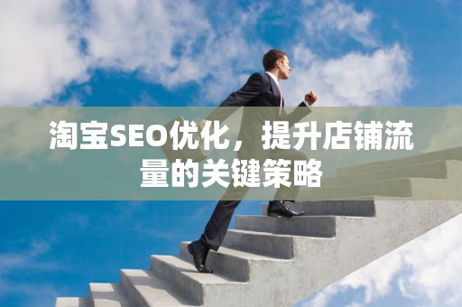 淘宝SEO优化，提升店铺流量的关键策略