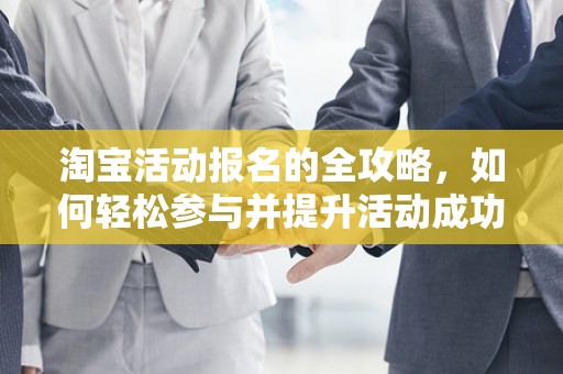 淘宝活动报名的全攻略，如何轻松参与并提升活动成功率