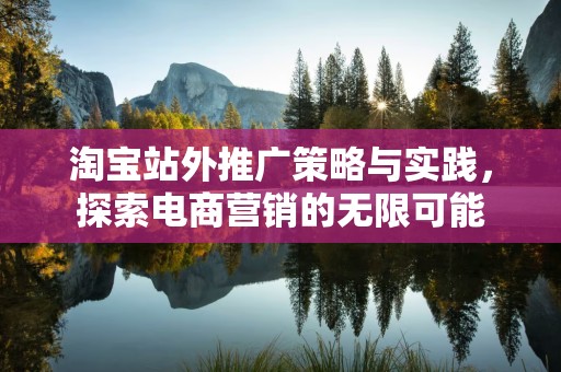淘宝站外推广策略与实践，探索电商营销的无限可能