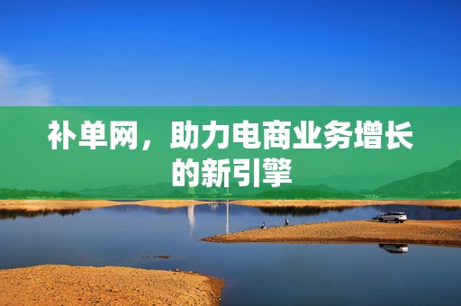 补单网，助力电商业务增长的新引擎
