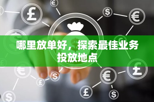 哪里放单好，探索最佳业务投放地点