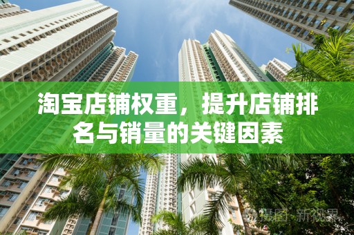 淘宝店铺权重，提升店铺排名与销量的关键因素