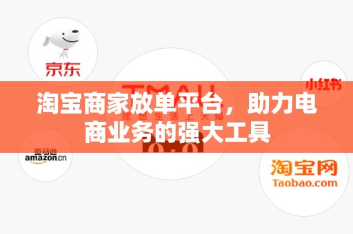 淘宝商家放单平台，助力电商业务的强大工具