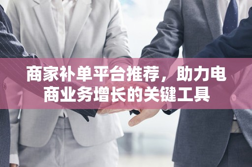 商家补单平台推荐，助力电商业务增长的关键工具