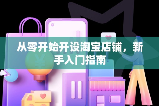 从零开始开设淘宝店铺，新手入门指南