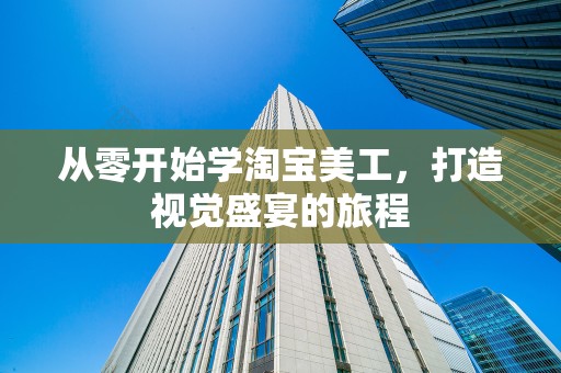 从零开始学淘宝美工，打造视觉盛宴的旅程