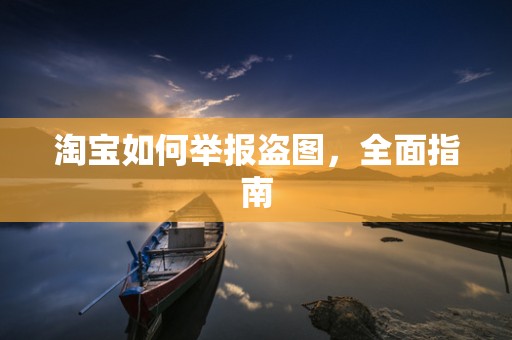 淘宝如何举报盗图，全面指南