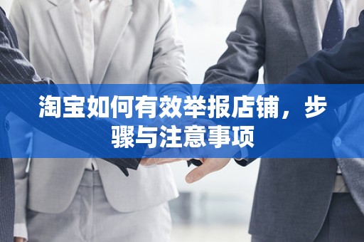 淘宝如何有效举报店铺，步骤与注意事项