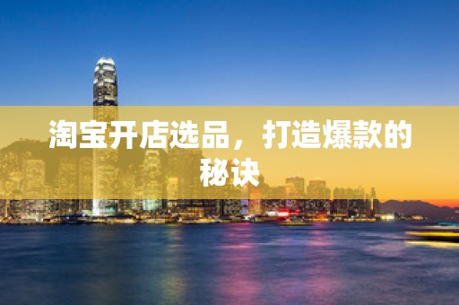 淘宝开店选品，打造爆款的秘诀