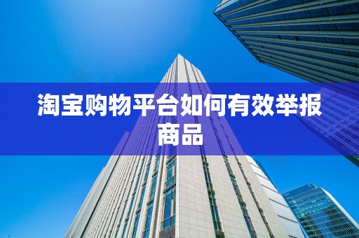 淘宝购物平台如何有效举报商品