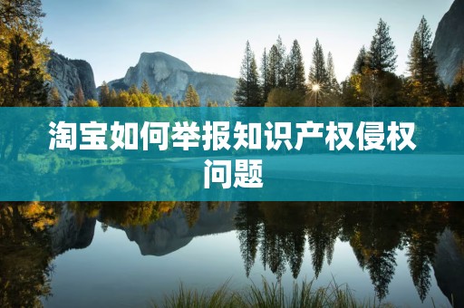 淘宝如何举报知识产权侵权问题