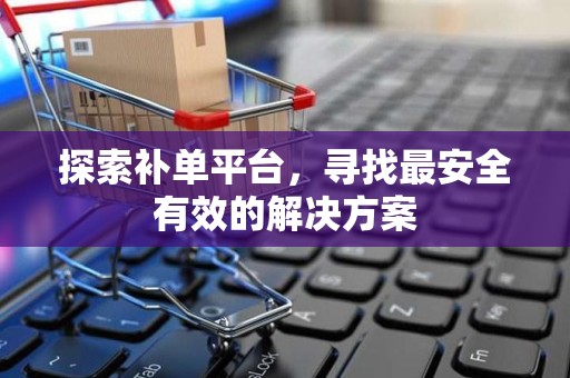 探索补单平台，寻找最安全有效的解决方案