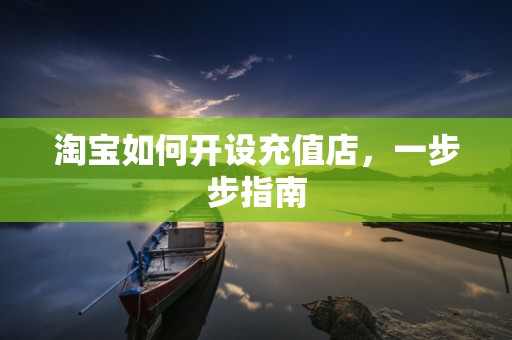 淘宝如何开设充值店，一步步指南