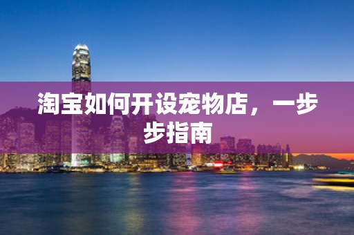 淘宝如何开设宠物店，一步步指南