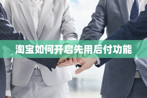 淘宝如何开启先用后付功能