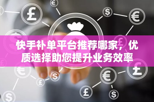 快手补单平台推荐哪家，优质选择助您提升业务效率