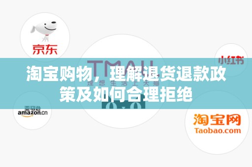 淘宝购物，理解退货退款政策及如何合理拒绝
