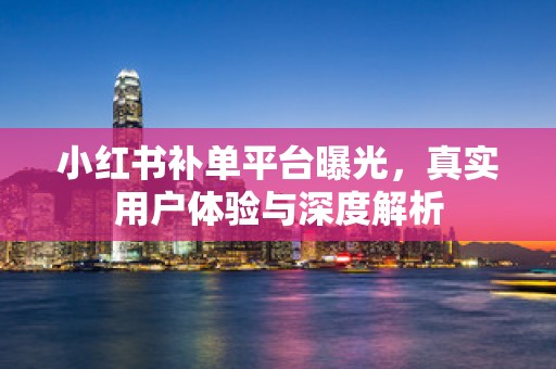 小红书补单平台曝光，真实用户体验与深度解析
