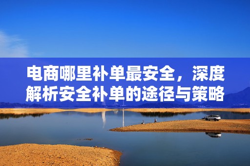 电商哪里补单最安全，深度解析安全补单的途径与策略
