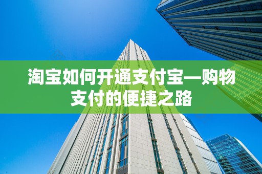 淘宝如何开通支付宝—购物支付的便捷之路