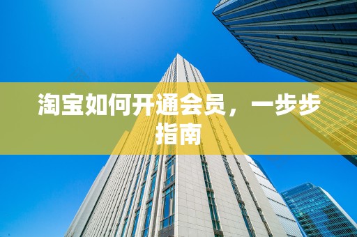 淘宝如何开通会员，一步步指南
