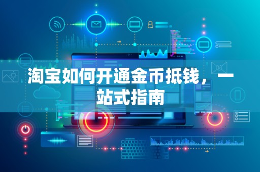 淘宝如何开通金币抵钱，一站式指南