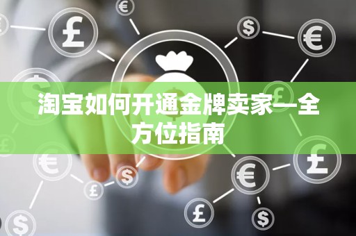 淘宝如何开通金牌卖家—全方位指南
