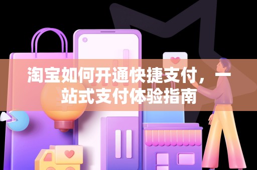 淘宝如何开通快捷支付，一站式支付体验指南