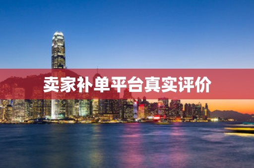 卖家补单平台真实评价