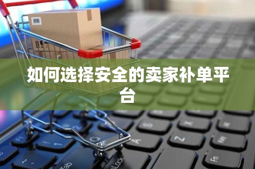如何选择安全的卖家补单平台