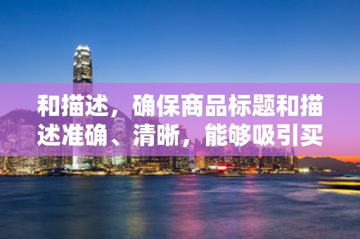 和描述，确保商品标题和描述准确、清晰，能够吸引买家的注意力