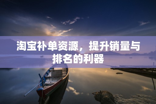 淘宝补单资源，提升销量与排名的利器