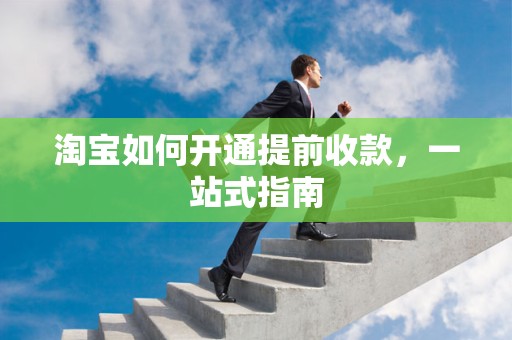 淘宝如何开通提前收款，一站式指南