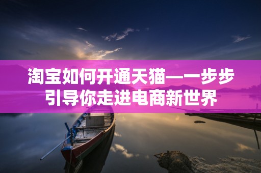 淘宝如何开通天猫—一步步引导你走进电商新世界