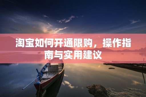 淘宝如何开通限购，操作指南与实用建议