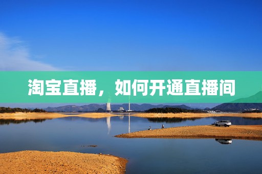 淘宝直播，如何开通直播间