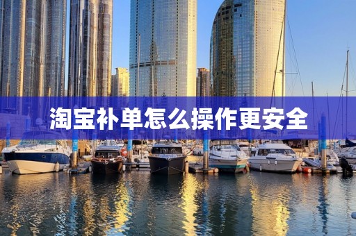 淘宝补单怎么操作更安全