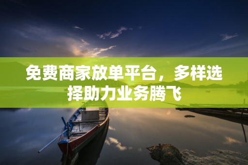 免费商家放单平台，多样选择助力业务腾飞