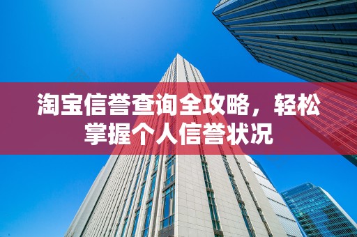 淘宝信誉查询全攻略，轻松掌握个人信誉状况