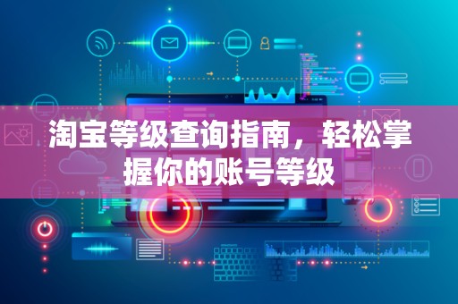 淘宝等级查询指南，轻松掌握你的账号等级