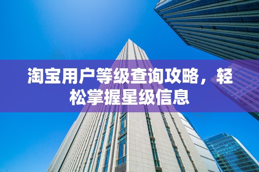淘宝用户等级查询攻略，轻松掌握星级信息