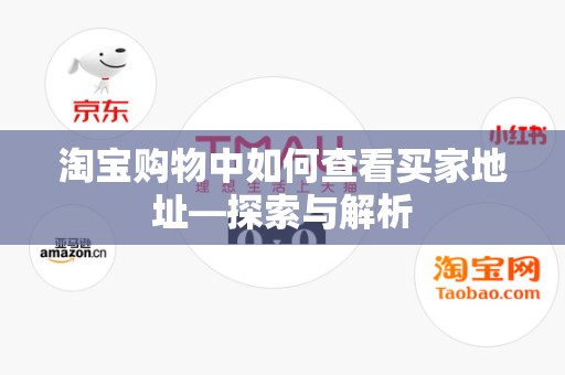 淘宝购物中如何查看买家地址—探索与解析
