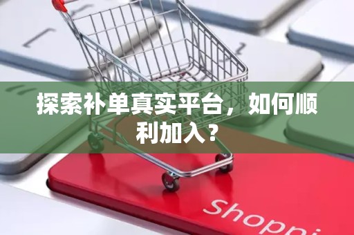 探索补单真实平台，如何顺利加入？