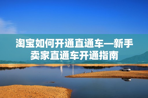 淘宝如何开通直通车—新手卖家直通车开通指南