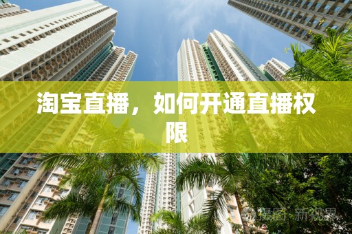 淘宝直播，如何开通直播权限