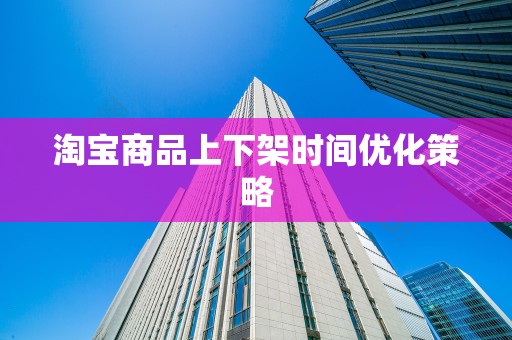 淘宝商品上下架时间优化策略