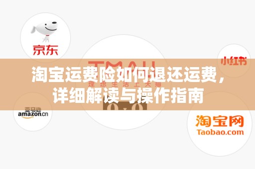 淘宝运费险如何退还运费，详细解读与操作指南