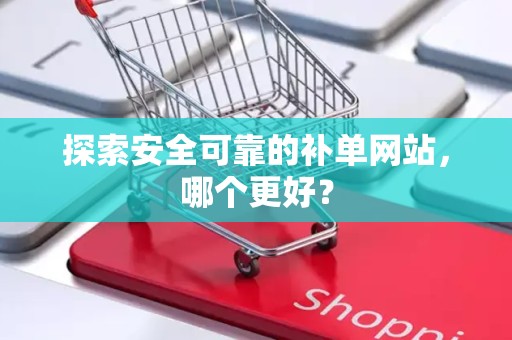 探索安全可靠的补单网站，哪个更好？